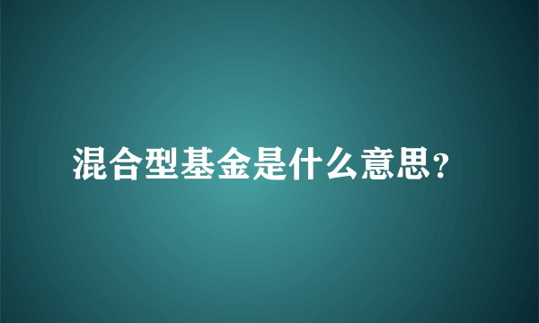混合型基金是什么意思？
