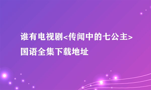 谁有电视剧<传闻中的七公主>国语全集下载地址