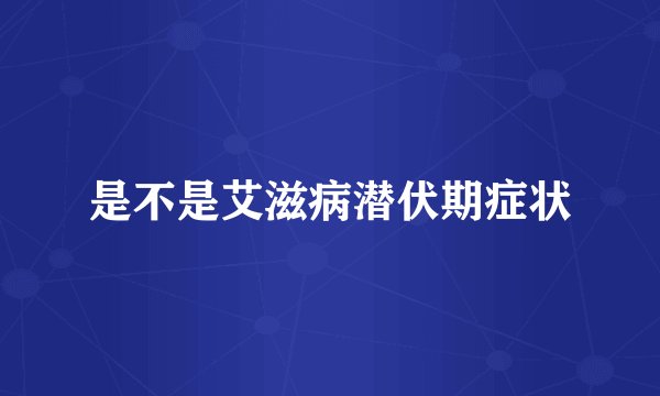 是不是艾滋病潜伏期症状