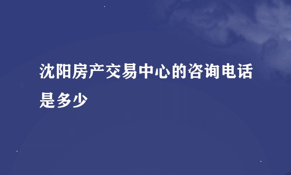 沈阳房产交易中心的咨询电话是多少