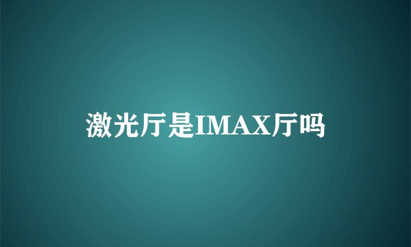 激光厅是IMAX厅吗