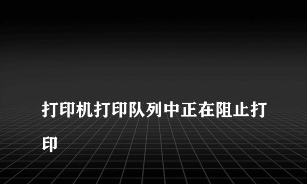 
打印机打印队列中正在阻止打印

