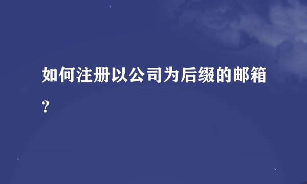 如何注册以公司为后缀的邮箱？