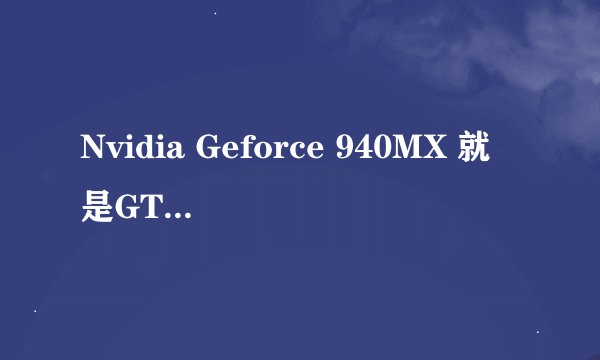 Nvidia Geforce 940MX 就是GTX940MX 的意思么