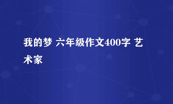 我的梦 六年级作文400字 艺术家