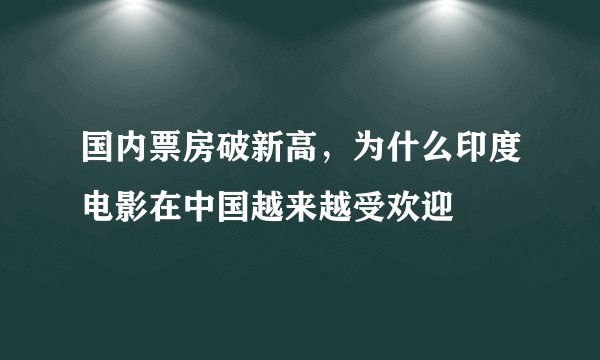 国内票房破新高，为什么印度电影在中国越来越受欢迎