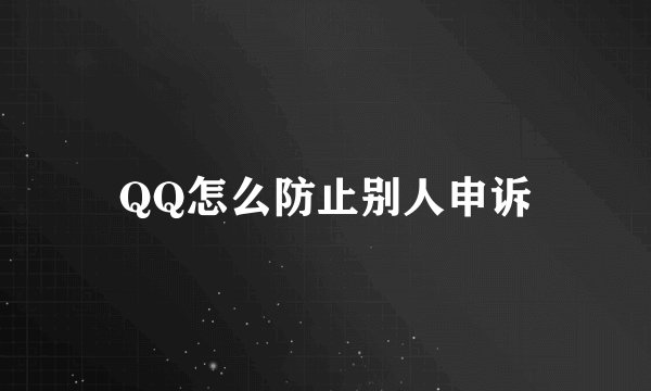 QQ怎么防止别人申诉