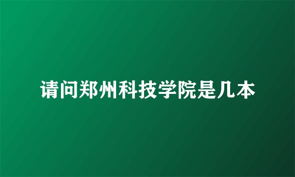 请问郑州科技学院是几本