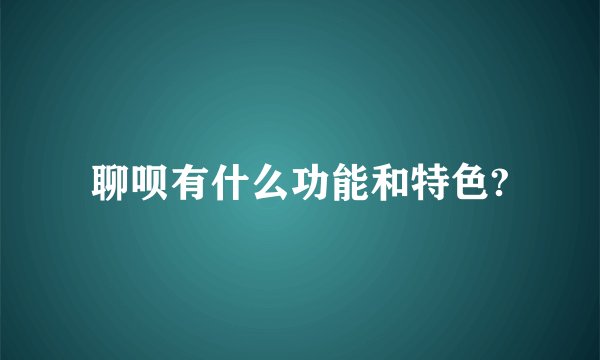聊呗有什么功能和特色?