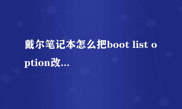 戴尔笔记本怎么把boot list option改成legacy 没有亮点不了，怎么让他亮。