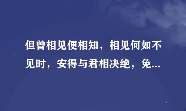 但曾相见便相知，相见何如不见时，安得与君相决绝，免教生死作相思 出自哪里？