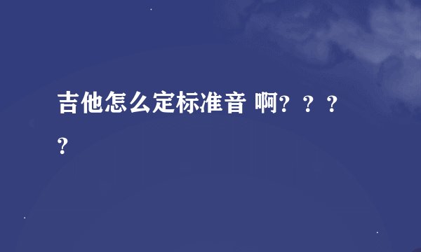 吉他怎么定标准音 啊？？？？