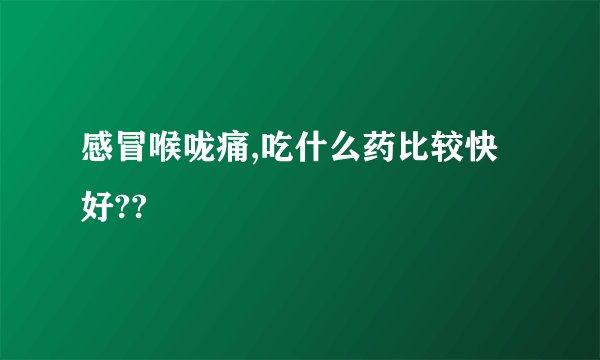 感冒喉咙痛,吃什么药比较快好??