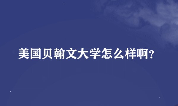 美国贝翰文大学怎么样啊？