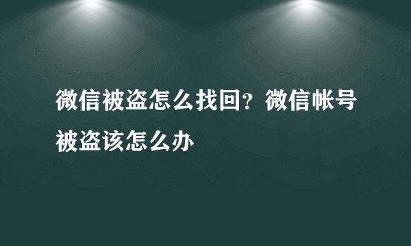 微信被盗怎么找回？微信帐号被盗该怎么办