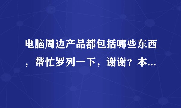 电脑周边产品都包括哪些东西，帮忙罗列一下，谢谢？本人想开电脑配件店