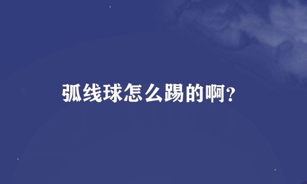 弧线球怎么踢的啊？