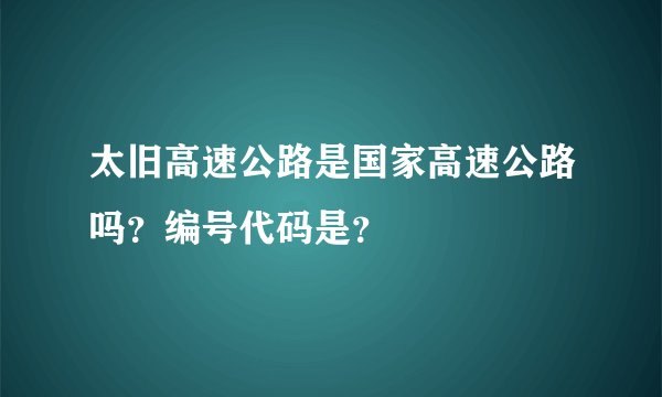 太旧高速公路是国家高速公路吗？编号代码是？