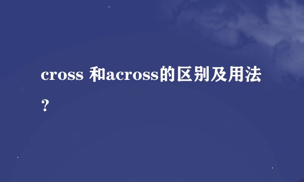 cross 和across的区别及用法？