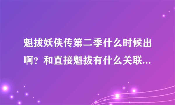 魁拔妖侠传第二季什么时候出啊？和直接魁拔有什么关联 难道就是第二季第三季了