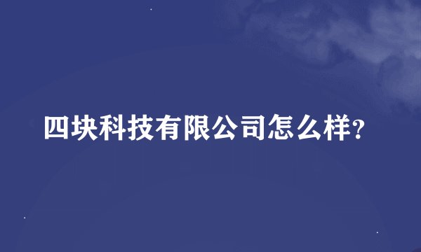 四块科技有限公司怎么样？