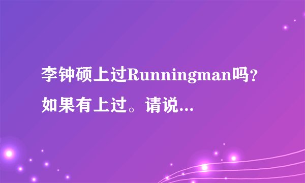 李钟硕上过Runningman吗？如果有上过。请说一下是哪一期？