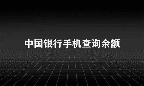 中国银行手机查询余额