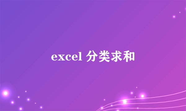 excel 分类求和