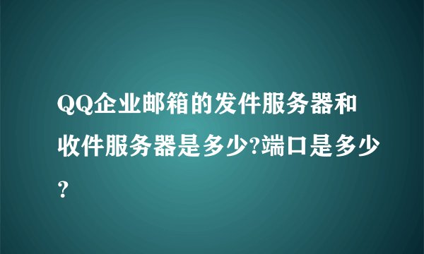 QQ企业邮箱的发件服务器和收件服务器是多少?端口是多少？