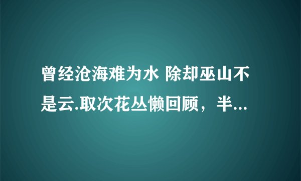 曾经沧海难为水 除却巫山不是云.取次花丛懒回顾，半缘修道半缘君.什么意思