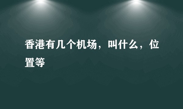 香港有几个机场，叫什么，位置等
