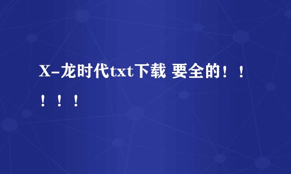 X-龙时代txt下载 要全的！！！！！