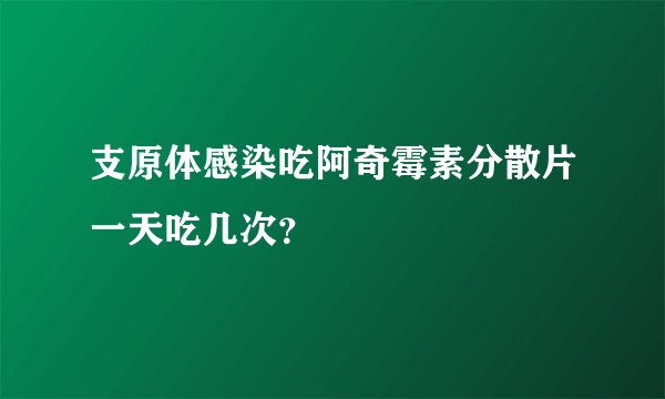 支原体感染吃阿奇霉素分散片一天吃几次？