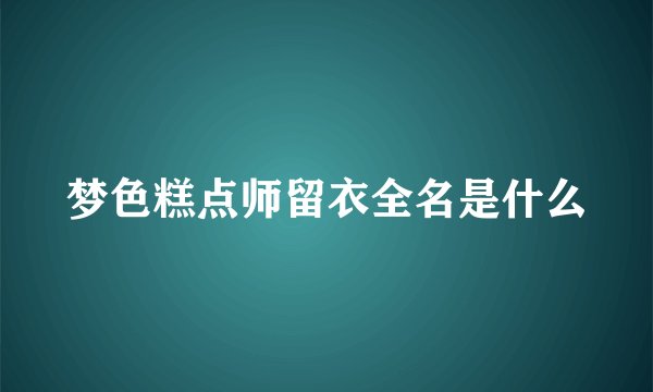 梦色糕点师留衣全名是什么