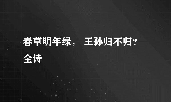 春草明年绿， 王孙归不归？ 全诗