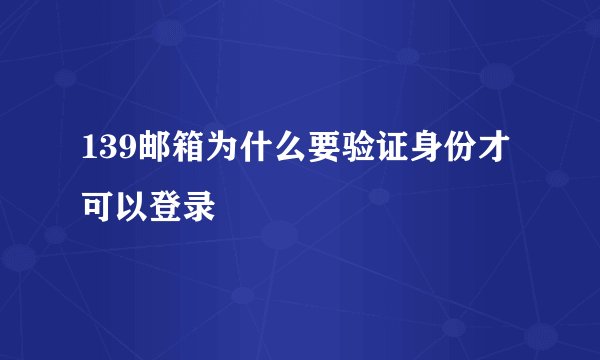 139邮箱为什么要验证身份才可以登录