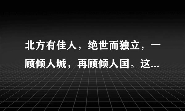 北方有佳人，绝世而独立，一顾倾人城，再顾倾人国。这句话什么意思？