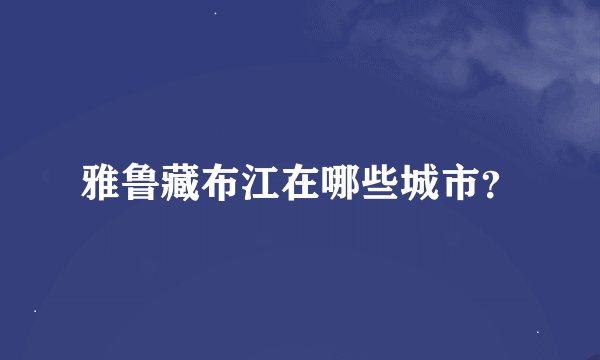 雅鲁藏布江在哪些城市？