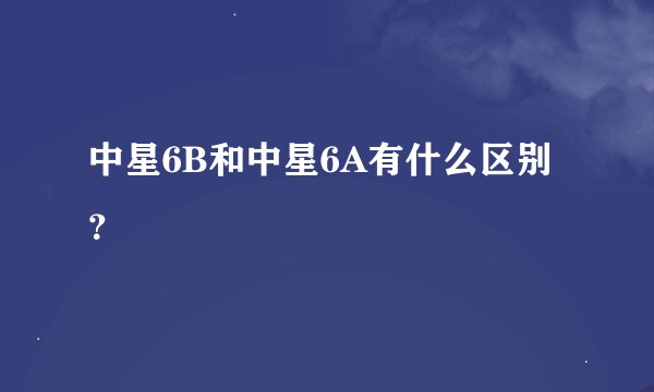 中星6B和中星6A有什么区别？