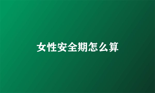 女性安全期怎么算
