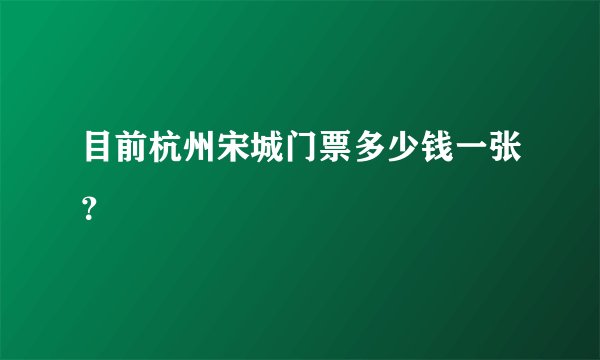 目前杭州宋城门票多少钱一张?