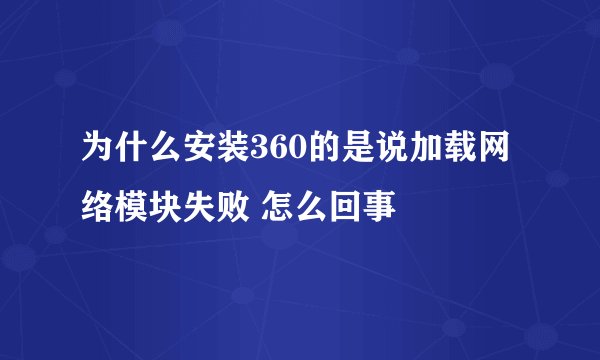 为什么安装360的是说加载网络模块失败 怎么回事