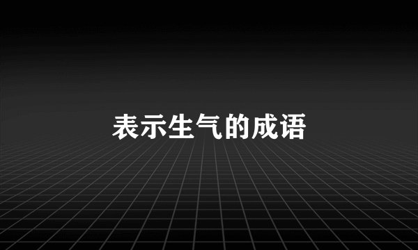 表示生气的成语