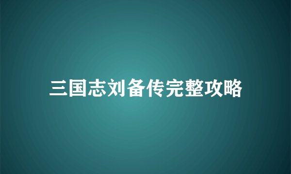 三国志刘备传完整攻略