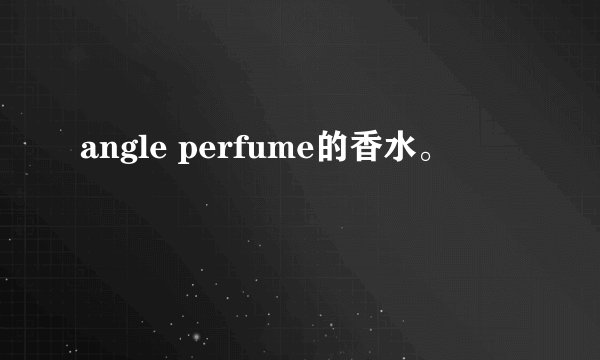 angle perfume的香水。