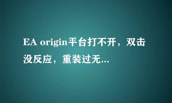 EA origin平台打不开，双击没反应，重装过无数次没用