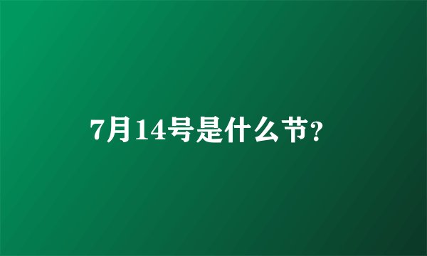 7月14号是什么节?