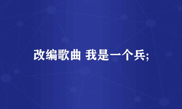 改编歌曲 我是一个兵;