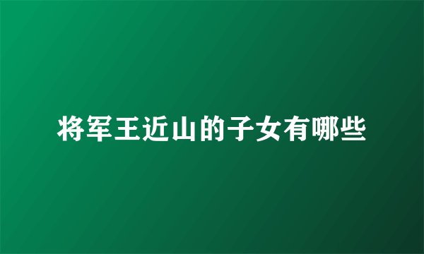 将军王近山的子女有哪些