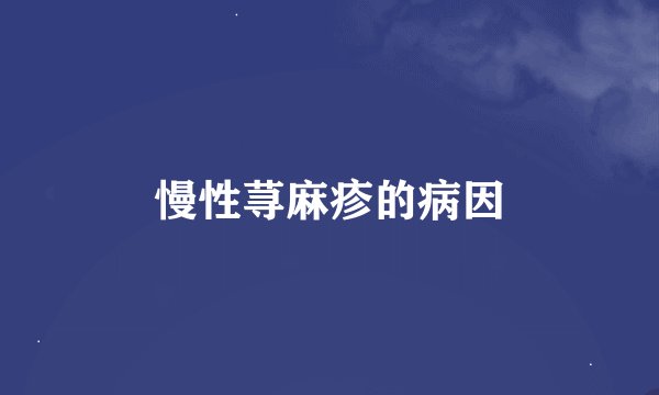 慢性荨麻疹的病因